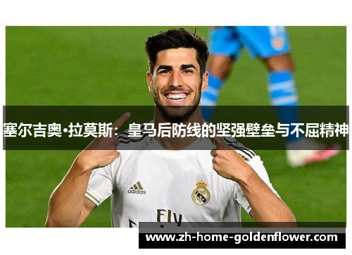 塞尔吉奥·拉莫斯:皇马后防线的坚强壁垒与不屈精神 塞尔吉奥·拉莫斯:皇马后防线的坚强壁垒与不屈精神