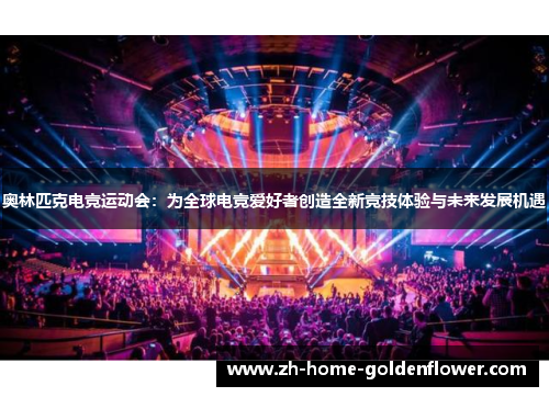 奥林匹克电竞运动会:为全球电竞爱好者创造全新竞技体验与未来发展机遇 奥林匹克电竞运动会:为全球电竞爱好者创造全新竞技体验与未来发展机遇