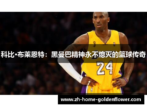 科比·布莱恩特:黑曼巴精神永不熄灭的篮球传奇 科比·布莱恩特:黑曼巴精神永不熄灭的篮球传奇