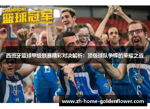 西班牙篮球甲级联赛精彩对决解析：顶级球队争锋的荣耀之战