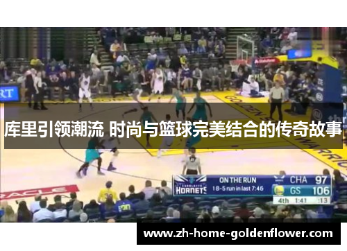 库里引领潮流 时尚与篮球完美结合的传奇故事 库里引领潮流 时尚与篮球完美结合的传奇故事