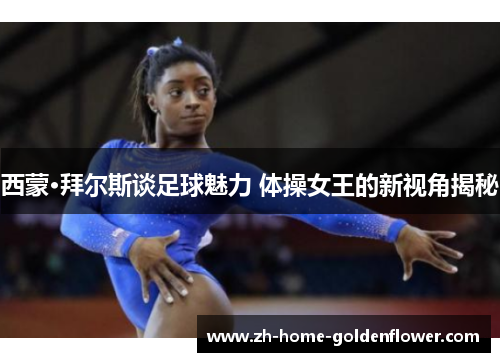 西蒙·拜尔斯谈足球魅力 体操女王的新视角揭秘