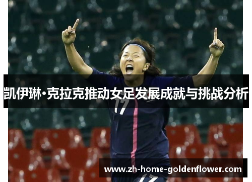 凯伊琳·克拉克推动女足发展成就与挑战分析 凯伊琳·克拉克推动女足发展成就与挑战分析