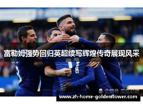 富勒姆强势回归英超续写辉煌传奇展现风采 富勒姆强势回归英超续写辉煌传奇展现风采