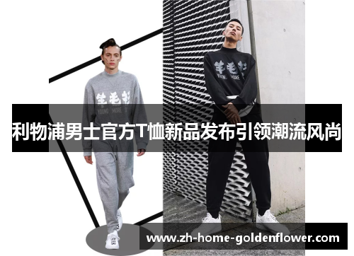 利物浦男士官方T恤新品发布引领潮流风尚 利物浦男士官方T恤新品发布引领潮流风尚