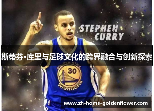 斯蒂芬·库里与足球文化的跨界融合与创新探索 斯蒂芬·库里与足球文化的跨界融合与创新探索