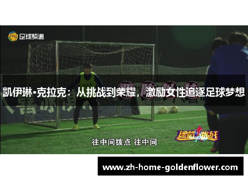 凯伊琳·克拉克:从挑战到荣耀,激励女性追逐足球梦想 凯伊琳·克拉克:从挑战到荣耀,激励女性追逐足球梦想