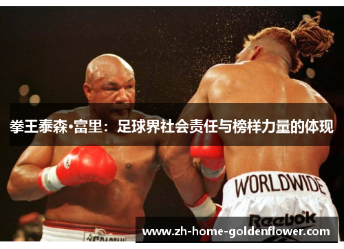 拳王泰森·富里:足球界社会责任与榜样力量的体现 拳王泰森·富里:足球界社会责任与榜样力量的体现